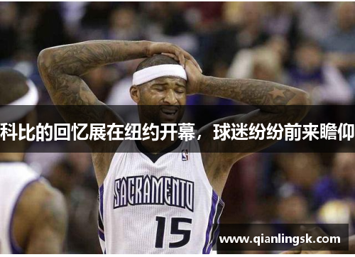 科比的回忆展在纽约开幕，球迷纷纷前来瞻仰