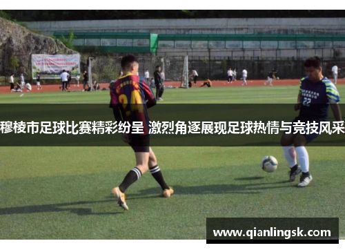 穆棱市足球比赛精彩纷呈 激烈角逐展现足球热情与竞技风采